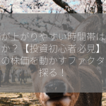 株価が上がりやすい時間帯はいつですか？【投資初心者必見】上場企業の株価を動かすファクターを探る！